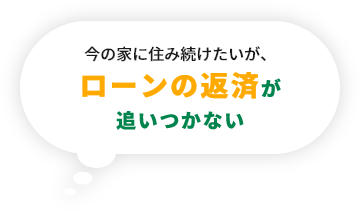 今の家に住み続けたいが、ローンの返済が追いつかない